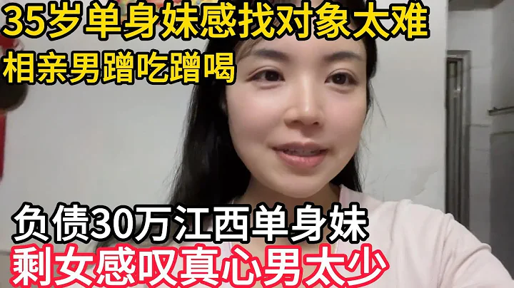 35歲單身安徽妹感找對象太難 , 相親男蹭吃蹭喝｜負債30萬江西單身妹｜剩女感嘆真心男太少 - 天天要聞