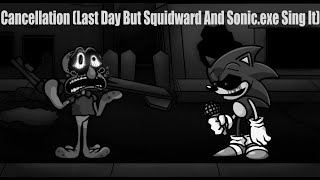 Cancellation (Last Day But Squidward And Sonic.exe Sing It)