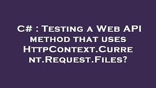 C Testing A Web Api Method That Uses Httpcontext.current.request.files?