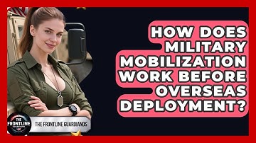 How Does Military Mobilization Work Before Overseas Deployment? - The Frontline Guardians