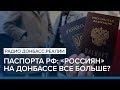 Паспорта РФ: «россиян» на Донбассе все больше? | Радио Донбасс.Реалии