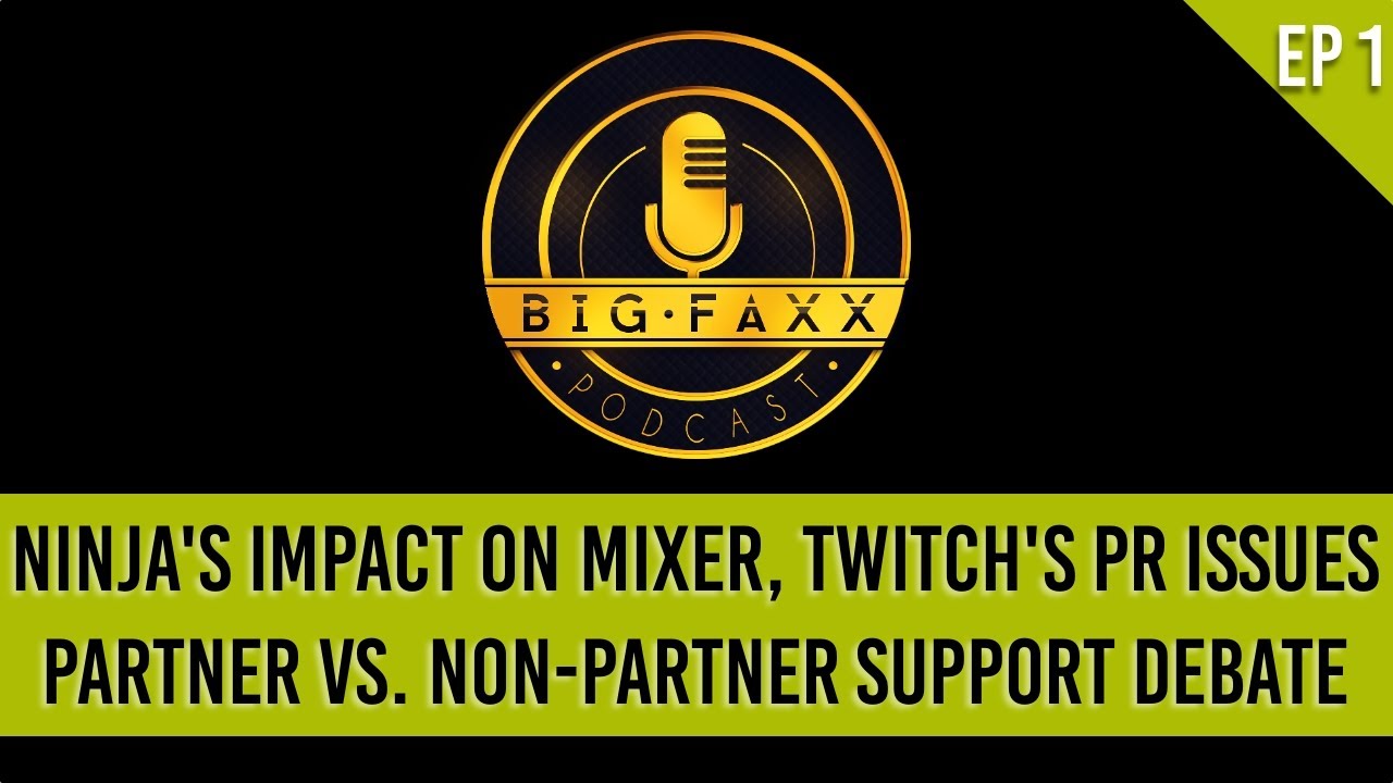 Big Faxx Podcast #1: Ninja's Impact On Mixer, Twitch's PR Issues, & Partner vs Non-Partner Support