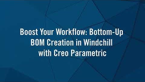 Boost Your Workflow Bottom Up BOM Creation in Windchill with Creo Parametric
