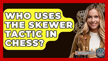 Who Uses The Skewer Tactic In Chess? - The Board Game Xpert