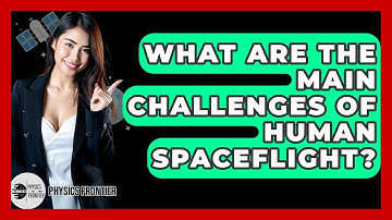 What Are The Main Challenges Of Human Spaceflight? - Physics Frontier