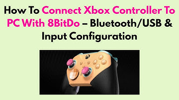 How To Connect Xbox Controller To PC With 8BitDo – Bluetooth/USB & Input Configuration