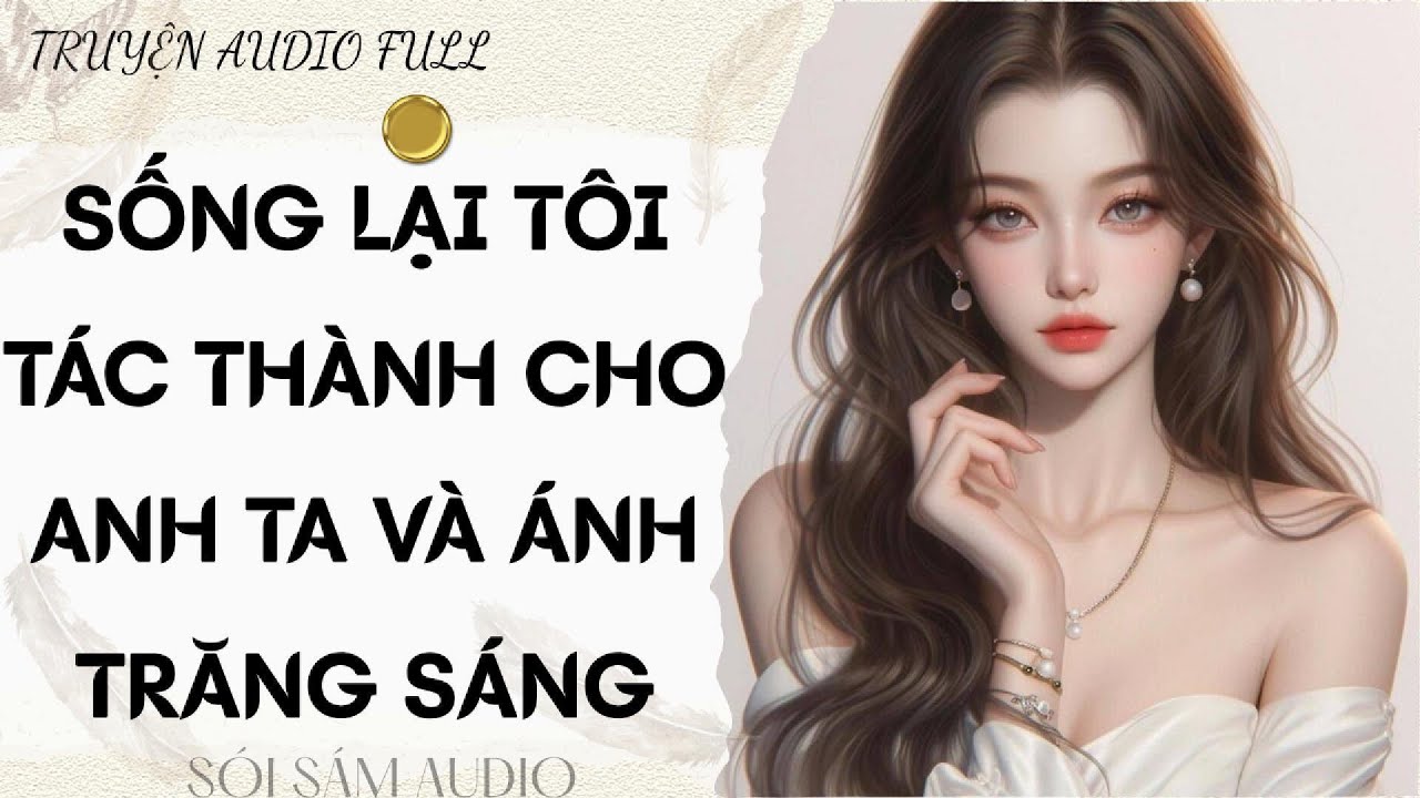 TRUYỆN AUDIO FULL || SỐNG LẠI TÔI TÁC THÀNH CHO ANH TA VÀ ÁNH TRĂNG SÁNG