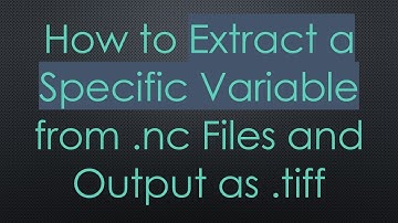 How to Extract a Specific Variable from .nc Files and Output as .tiff