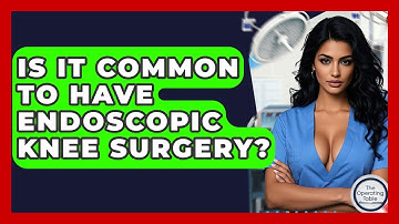 Is It Common To Have Endoscopic Knee Surgery? - The Operating Table