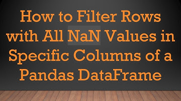 How to Filter Rows with All NaN Values in Specific Columns of a Pandas DataFrame