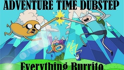 Everything Burrito (Adventure Time Dubstep 3)