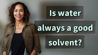 Is water always a good solvent?