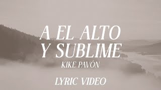 Miniatura de vídeo de "A El Alto Y Sublime - Kike Pavón - Lyric Video Oficial"