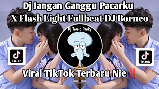 DJ JANGAN GANGGU PACARKU X  FLASHLIGHT FULLBEAT  BY DJ BORNEO VIRAL TIKTOK TERBARU YANG KALIAN CARI