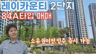 레이카운티 2단지 84A타입 매매, 소유권이전 입주 즉시 가능, 2단지 실거래가