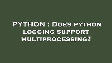 PYTHON : Does python logging support multiprocessing?