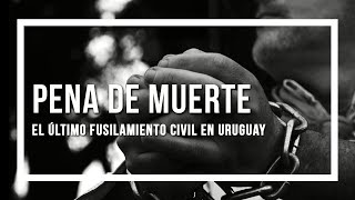 Pena de Muerte, el último fusilamiento civil en Uruguay