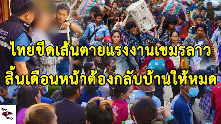 ไทยขีดเส้นตายแรงงานเขมรลาวสิ้นเดือนหน้าต้องกลับบ้านให้หมด