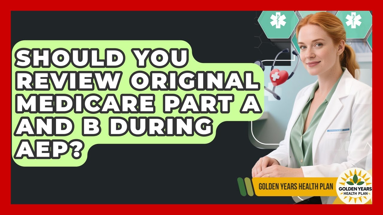 Should You Review Original Medicare Part A And B During AEP? - Golden Years Health Plan