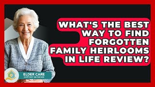 What's The Best Way To Find Forgotten Family Heirlooms In Life Review? - Elder Care Support Network
