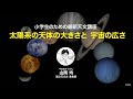 【小学生のための最新天文講座】太陽系の天体の大きさと宇宙の広さ—山岡均（国立天文台准教授）