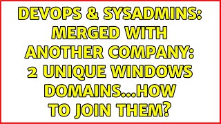 DevOps & SysAdmins: Merged with another company: 2 unique Windows domains...how to join them? Net Worth