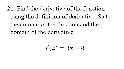 21. Find the derivative of the function using the definition of derivative. State the domain of the