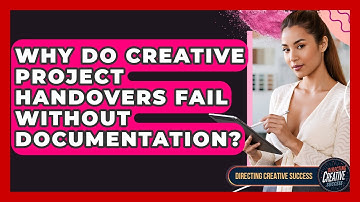 Why Do Creative Project Handovers Fail Without Documentation? - Directing Creative Success