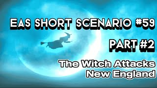 (Part 2) EAS Short Scenario 59 - The Witch attacks New England