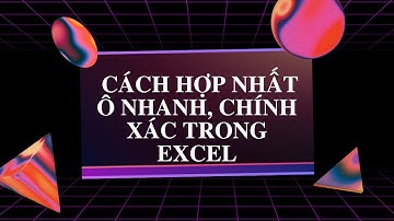 Cách Hợp Nhất Ô Nhanh, Chính Xác Nhất Trong Excel