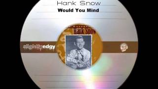 Video thumbnail of "Hank Snow - Would You Mind"