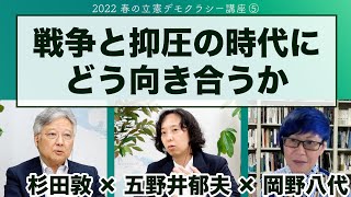 戦争と抑圧の時代　杉田敦×五野井郁夫×岡野八代【2022 春の立憲デモクラシー講座】20220605