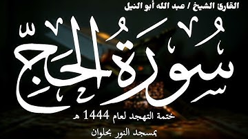 22- سورة الحج | ختمة تهجد 1444 ه | الشيخ عبد الله أبو النيل