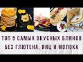 ТОП 5 РЕЦЕПТОВ БЛИНОВ БЕЗ МУКИ, ЯИЦ И МОЛОКА