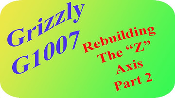 Grizzly G1007: Rebuilding The "Z" Axis; Part 2