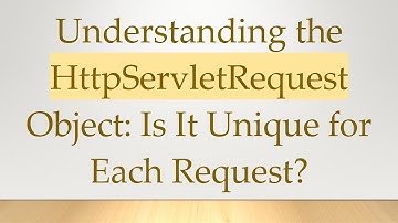 Understanding the HttpServletRequest Object: Is It Unique for Each Request?
