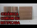 DIFERENÇA ENTRE CERÂMICA COMUM E RETIFICADA