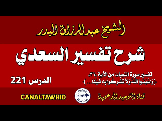 شرح تفسير السعدي | الدرس 221 | تفسير سورة النساء: من الآية (٣٦)..واعبدوا اللَّهَ ولا تشركوا به شيئا