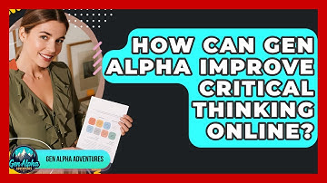 How Can Gen Alpha Improve Critical Thinking Online? - Gen Alpha Adventures