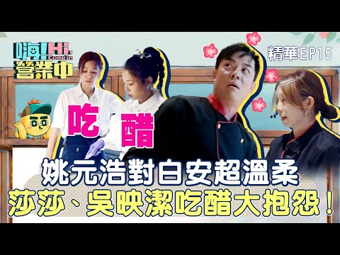 【嗨!營業中第五季】姚元浩對白安超溫柔，莎莎、吳映潔吃醋大抱怨！