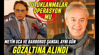 METİN UCA VE BARBOROS ŞANSAL'A OPERASYON MU YAPILIYOR