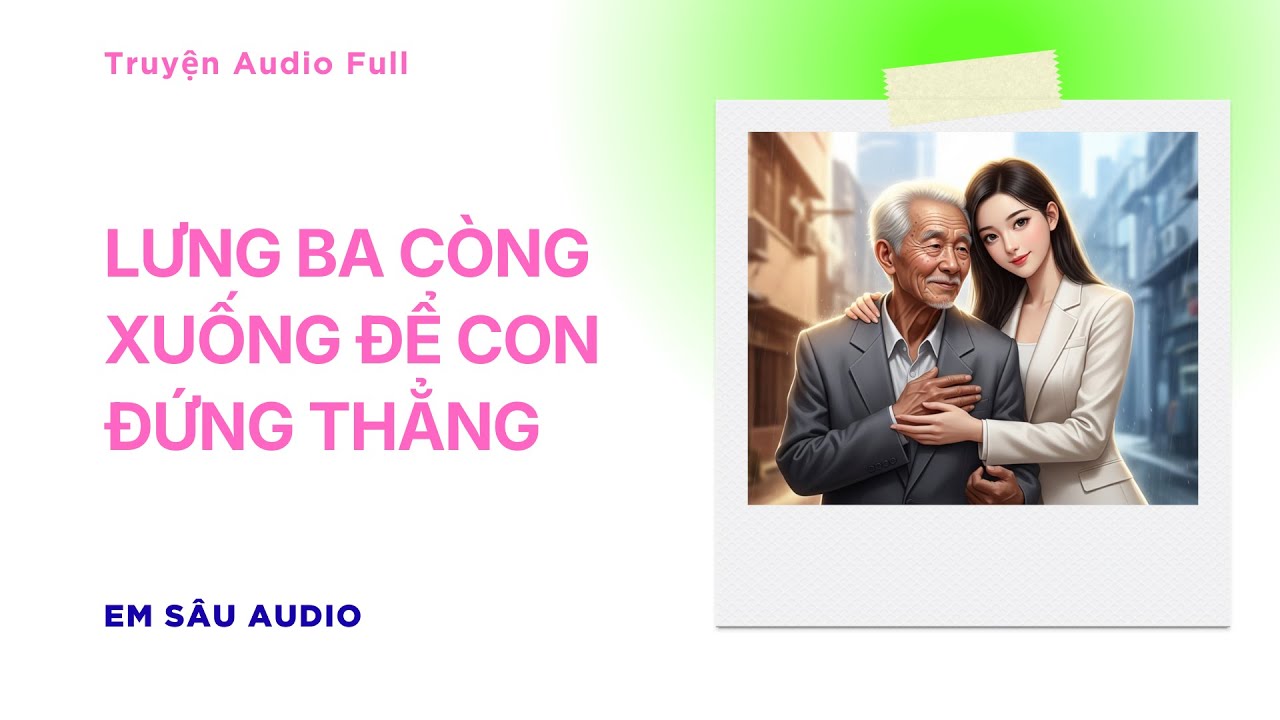 Truyện Audio Full - Lưng Ba Còng Xuống Để Con Đứng Thẳng | Em Sâu Audio