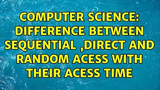 Computer Science: Difference between Sequential ,Direct and Random acess with their acess time