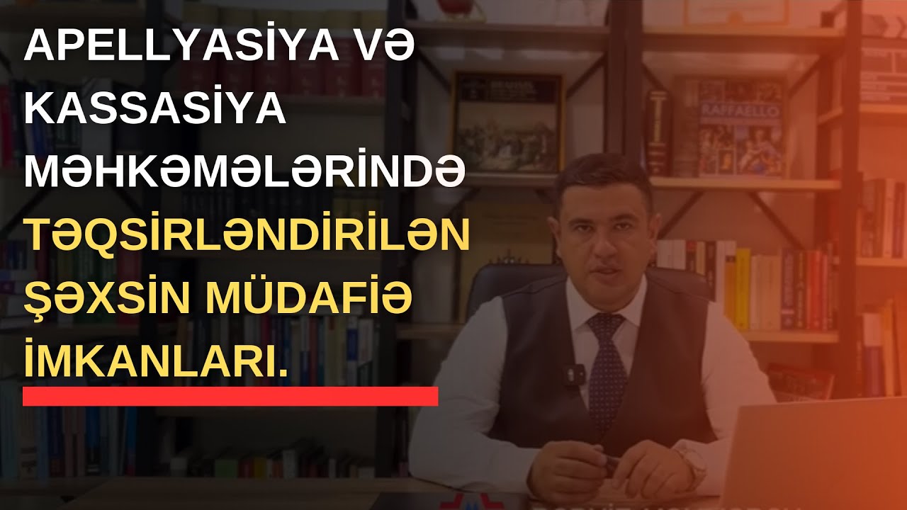 Apellyasiya və kassasiya məhkəmələrində təqsirləndirilən şəxsin müdafiə imkanları.