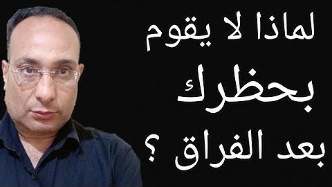 لماذا لا يقوم بحظرك بعد الفراق؟ الحقيقة التي لن يخبرك بها ابدأ !!
