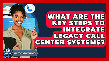 What Are The Key Steps To Integrate Legacy Call Center Systems? - Call Center Pro Strategies