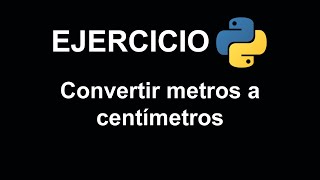 Convertir metros a centímetros en Python