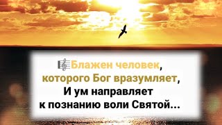 🎼Блажен Человек, Которого Бог Вразумляет, И Ум Направляет К Познанию Воли Святой...