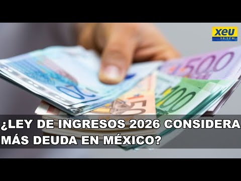¿Ley de ingresos 2026 considera más deuda en México?