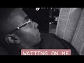 Drew da great waiting on me
